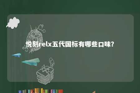 悦刻relx五代国标有哪些口味？ 